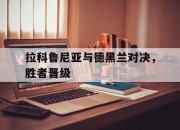 真人足球官网-拉科鲁尼亚与德黑兰对决，胜者晋级