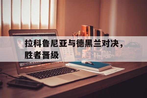 拉科鲁尼亚与德黑兰对决，胜者晋级